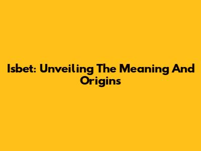 Isbet: Unveiling The Meaning And Origins