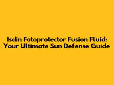 Isdin Fotoprotector Fusion Fluid: Your Ultimate Sun Defense Guide