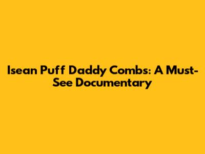 Isean Puff Daddy Combs: A Must-See Documentary