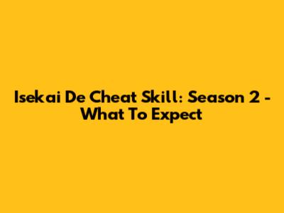 Isekai De Cheat Skill: Season 2 - What To Expect