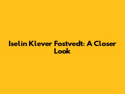 Iselin Klever Fostvedt: A Closer Look