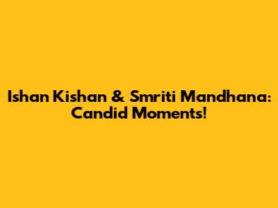 Ishan Kishan & Smriti Mandhana: Candid Moments!