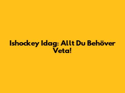 Ishockey Idag: Allt Du Behöver Veta!