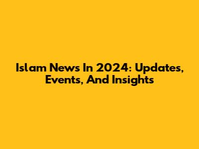 Islam News In 2024: Updates, Events, And Insights
