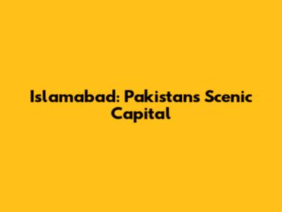 Islamabad: Pakistan's Scenic Capital