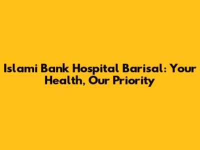 Islami Bank Hospital Barisal: Your Health, Our Priority