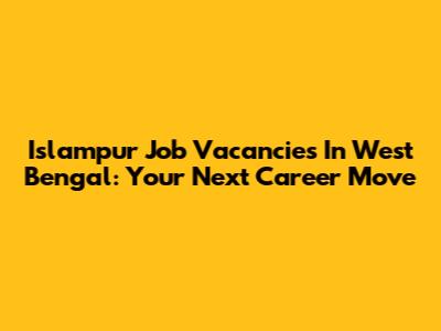 Islampur Job Vacancies In West Bengal: Your Next Career Move