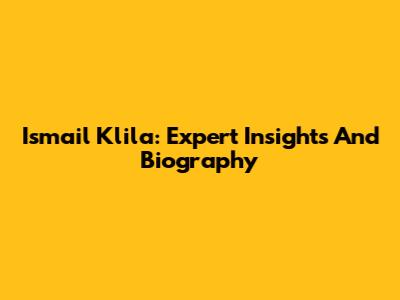 Ismail Klila: Expert Insights And Biography