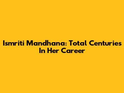 Ismriti Mandhana: Total Centuries In Her Career