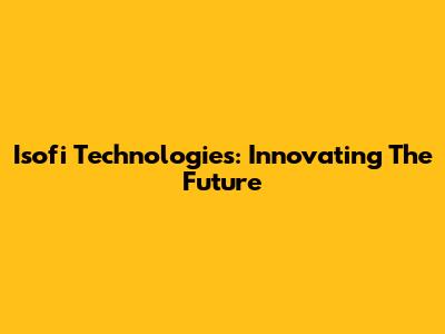 Isofi Technologies: Innovating The Future