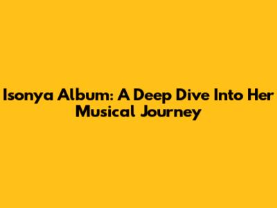Isonya Album: A Deep Dive Into Her Musical Journey