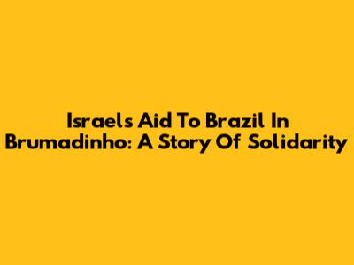 Israel's Aid To Brazil In Brumadinho: A Story Of Solidarity