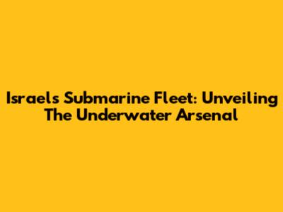 Israel's Submarine Fleet: Unveiling The Underwater Arsenal