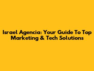 Israel Agencia: Your Guide To Top Marketing & Tech Solutions