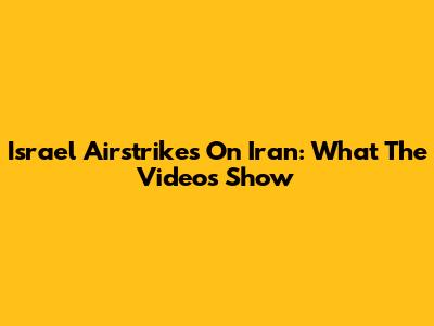Israel Airstrikes On Iran: What The Videos Show