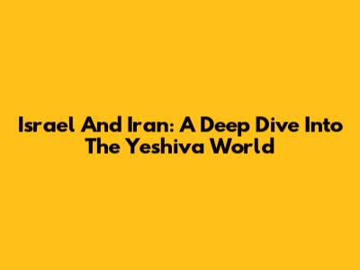 Israel And Iran: A Deep Dive Into The Yeshiva World