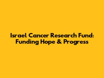 Israel Cancer Research Fund: Funding Hope & Progress