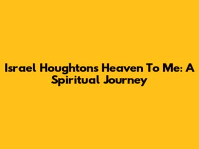 Israel Houghton's "Heaven To Me": A Spiritual Journey