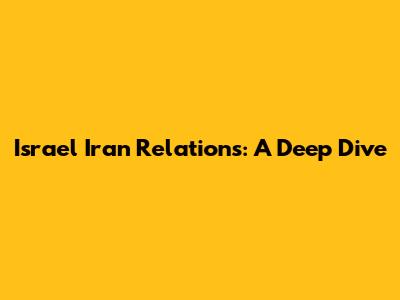 Israel Iran Relations: A Deep Dive