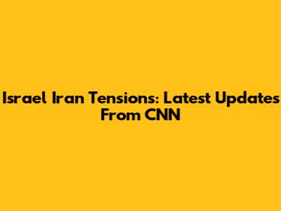 Israel Iran Tensions: Latest Updates From CNN