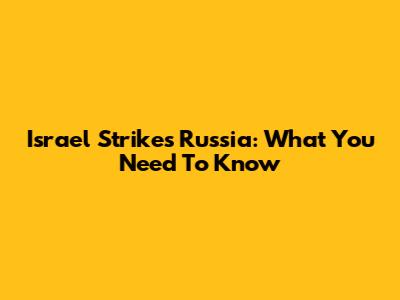 Israel Strikes Russia: What You Need To Know