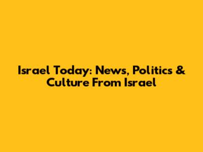 Israel Today: News, Politics & Culture From Israel