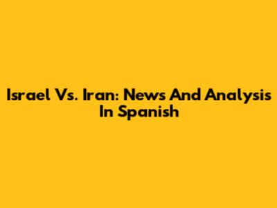 Israel Vs. Iran: News And Analysis In Spanish