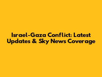 Israel-Gaza Conflict: Latest Updates & Sky News Coverage