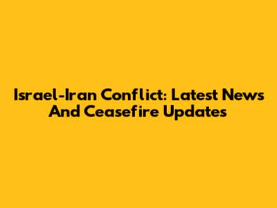 Israel-Iran Conflict: Latest News And Ceasefire Updates