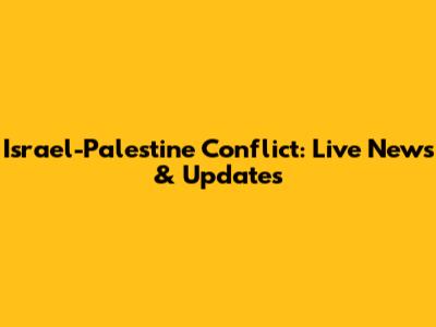 Israel-Palestine Conflict: Live News & Updates