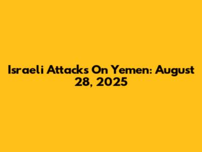 Israeli Attacks On Yemen: August 28, 2025