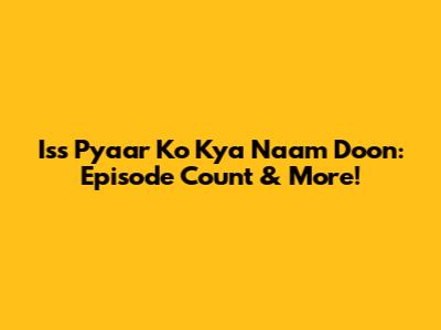 Iss Pyaar Ko Kya Naam Doon: Episode Count & More!