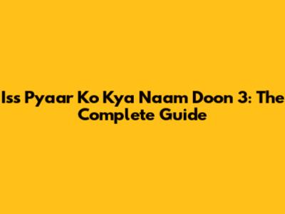Iss Pyaar Ko Kya Naam Doon 3: The Complete Guide