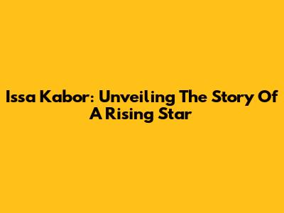 Issa Kabor: Unveiling The Story Of A Rising Star
