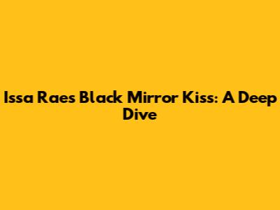 Issa Rae's Black Mirror Kiss: A Deep Dive
