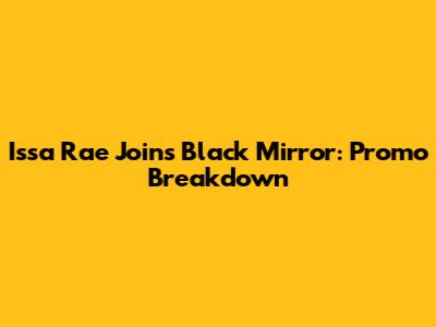 Issa Rae Joins Black Mirror: Promo Breakdown