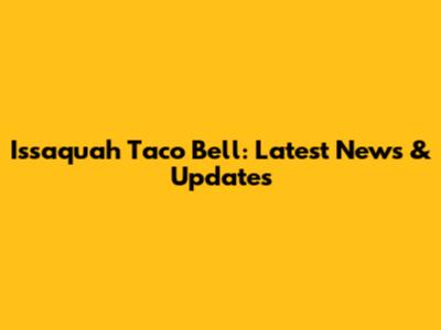 Issaquah Taco Bell: Latest News & Updates