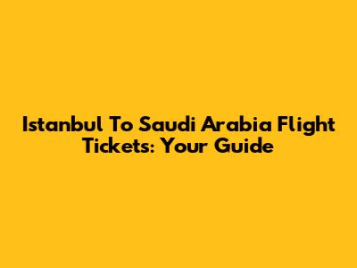 Istanbul To Saudi Arabia Flight Tickets: Your Guide