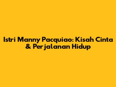 Istri Manny Pacquiao: Kisah Cinta & Perjalanan Hidup