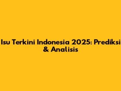 Isu Terkini Indonesia 2025: Prediksi & Analisis