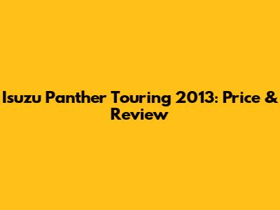 Isuzu Panther Touring 2013: Price & Review