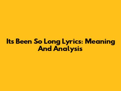 It's Been So Long Lyrics: Meaning And Analysis