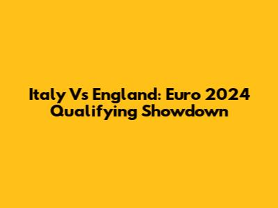 Italy Vs England: Euro 2024 Qualifying Showdown