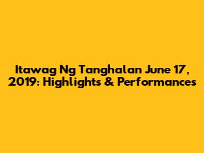 Itawag Ng Tanghalan June 17, 2019: Highlights & Performances