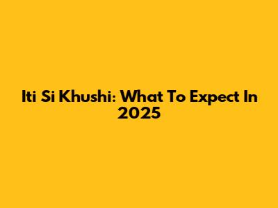 Iti Si Khushi: What To Expect In 2025