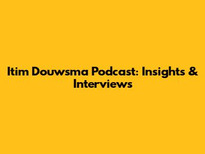 Itim Douwsma Podcast: Insights & Interviews