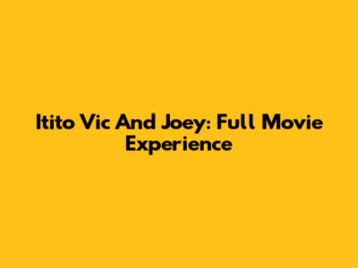 Itito Vic And Joey: Full Movie Experience