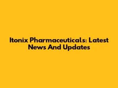 Itonix Pharmaceuticals: Latest News And Updates