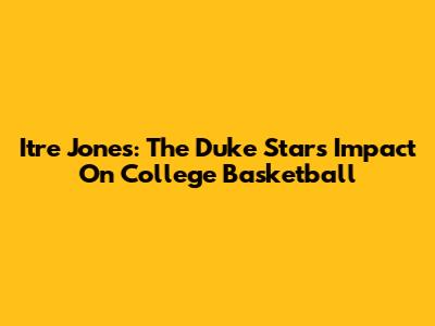 Itre Jones: The Duke Star's Impact On College Basketball