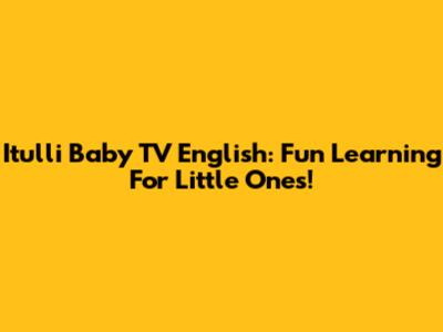 Itulli Baby TV English: Fun Learning For Little Ones!